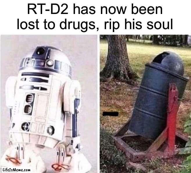 Rip Artoo |  RT-D2 has now been lost to drugs, rip his soul | image tagged in memes,funny,star wars,wait what,drugs,oh no | made w/ Lifeismeme meme maker