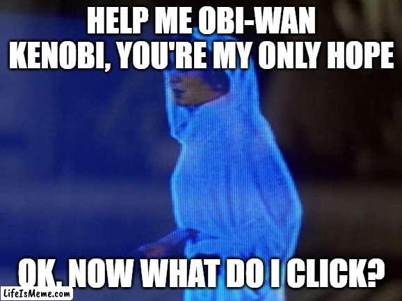 help me obi wan |  HELP ME OBI-WAN KENOBI, YOU'RE MY ONLY HOPE; OK, NOW WHAT DO I CLICK? | image tagged in help me obi wan,star wars,family guy | made w/ Lifeismeme meme maker