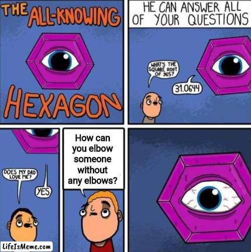 Elbow |  How can you elbow someone without any elbows? | image tagged in all knowing hexagon original,funny,memes,deep thoughts,elbow,yeah this is big brain time | made w/ Lifeismeme meme maker