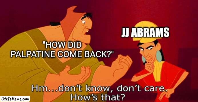 But How JJ!? How!? |  JJ ABRAMS; "HOW DID PALPATINE COME BACK?" | image tagged in star wars,jj abrams,palpatine,somehow palpatine returned,emperor's new groove | made w/ Lifeismeme meme maker