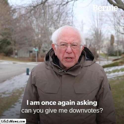 Just because |  can you give me downvotes? | image tagged in memes,bernie i am once again asking for your support | made w/ Lifeismeme meme maker