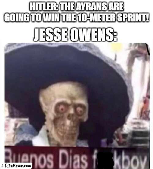 Buenos Dias Skeleton |  JESSE OWENS:; HITLER: THE AYRANS ARE GOING TO WIN THE 10-METER SPRINT! | image tagged in buenos dias skeleton,ww2,memes,funny,hitler | made w/ Lifeismeme meme maker