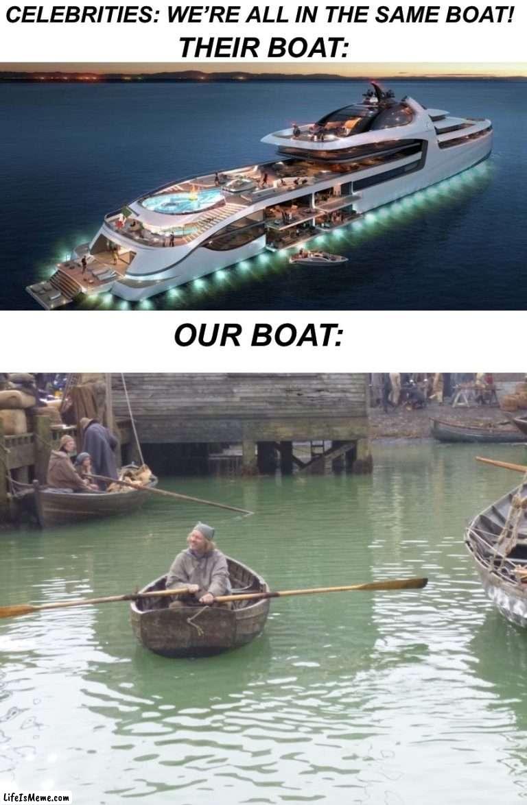 This is fine *dies* |  CELEBRITIES: WE’RE ALL IN THE SAME BOAT! THEIR BOAT:; OUR BOAT: | image tagged in memes,funny,true story,boats,why is this true,celebrity | made w/ Lifeismeme meme maker