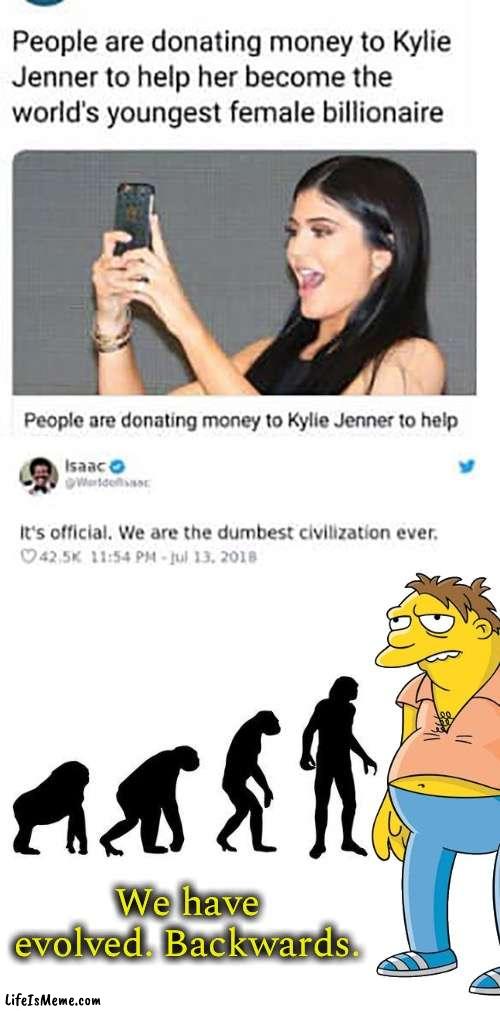 Society sometimes |  We have evolved. Backwards. | image tagged in kylie jenner,billionaire,funny,memes,evolution,society | made w/ Lifeismeme meme maker