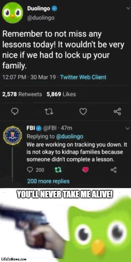 Looks like Duolingo has been found by the FBI! |  YOU'LL NEVER TAKE ME ALIVE! | image tagged in memes,duolingo,fbi | made w/ Lifeismeme meme maker