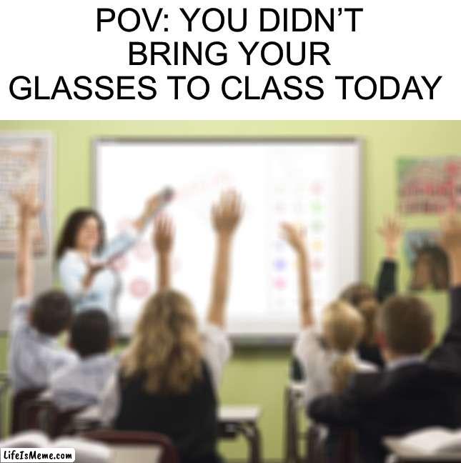 I don’t wear glasses, but I can still feel your pain |  POV: YOU DIDN’T BRING YOUR GLASSES TO CLASS TODAY | image tagged in memes,funny,classroom,glasses,eyesight,rip | made w/ Lifeismeme meme maker