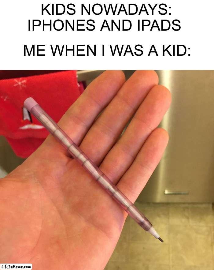 Those pencils were iconic | KIDS NOWADAYS: IPHONES AND IPADS; ME WHEN I WAS A KID: | image tagged in memes,funny,pencil,reusable,lead,true story | made w/ Lifeismeme meme maker