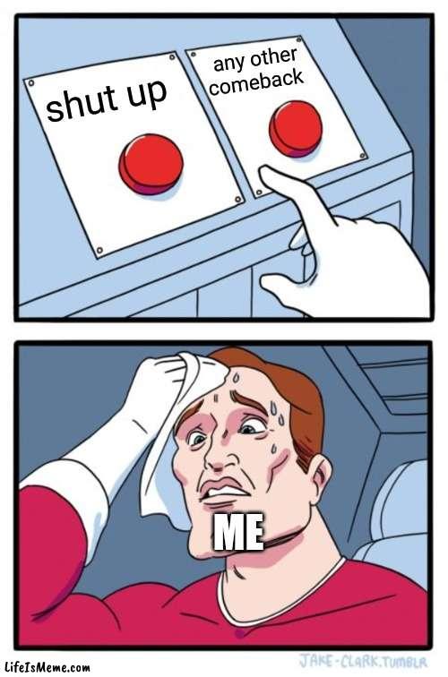 which one tho? |  any other comeback; shut up; ME | image tagged in memes,two buttons | made w/ Lifeismeme meme maker