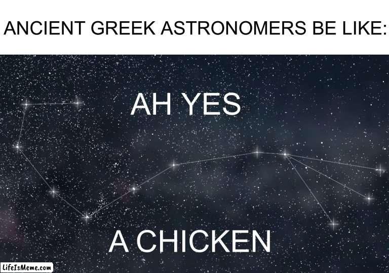 Don’t tell me this isn’t true |  ANCIENT GREEK ASTRONOMERS BE LIKE:; AH YES; A CHICKEN | image tagged in memes,funny,true story,constellation,stars,astronomy | made w/ Lifeismeme meme maker