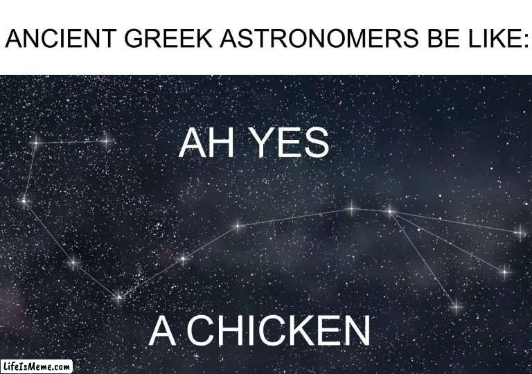 Don’t tell me this isn’t true | ANCIENT GREEK ASTRONOMERS BE LIKE:; AH YES; A CHICKEN | image tagged in memes,funny,true story,constellation,stars,astronomy | made w/ Lifeismeme meme maker