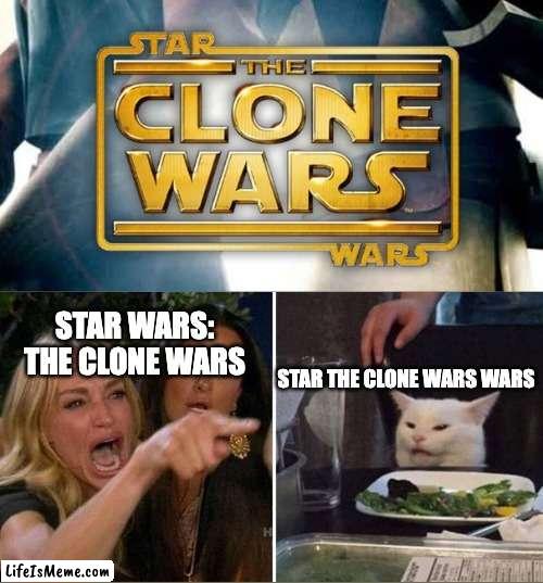 I prefer Star the Clone Wars Wars |  STAR WARS: THE CLONE WARS; STAR THE CLONE WARS WARS | image tagged in star wars,clone wars,woman yelling at cat,memes,funny | made w/ Lifeismeme meme maker