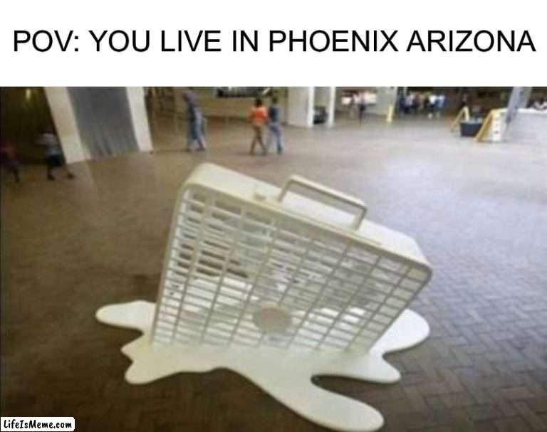 If any of you live in Phoenix tell me about it in the comments |  POV: YOU LIVE IN PHOENIX ARIZONA | image tagged in memes,funny,true story,pain,hot,summer | made w/ Lifeismeme meme maker