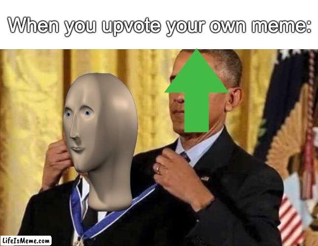 How many people do this again? |  When you upvote your own meme: | image tagged in obama medal,memes,funny,upvotes,obama giving obama award,why is the fbi here | made w/ Lifeismeme meme maker