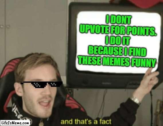 Pewdiepie knows, so should you, man. |  I DONT UPVOTE FOR POINTS. I DO IT BECAUSE I FIND THESE MEMES FUNNY; I LOVE PEWDIEPIE | image tagged in and that's a fact,pewdiepie,facts,cheese because yes | made w/ Lifeismeme meme maker