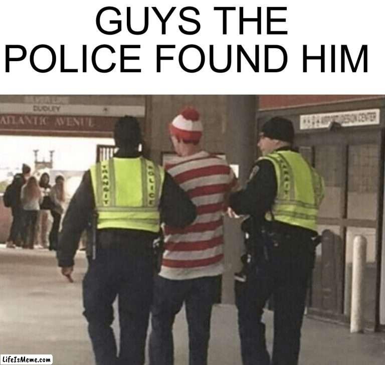 Waldo!! |  GUYS THE POLICE FOUND HIM | image tagged in memes,funny,where's waldo,police,oh no,arrested | made w/ Lifeismeme meme maker