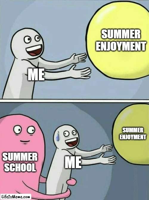 good thing this didn't happen to me |  SUMMER ENJOYMENT; ME; SUMMER ENJOYMENT; SUMMER SCHOOL; ME | image tagged in memes,running away balloon | made w/ Lifeismeme meme maker