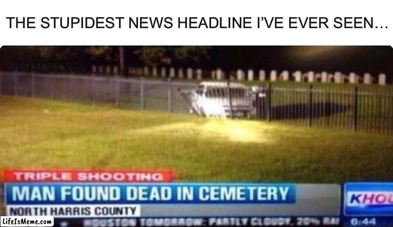 Wha- |  THE STUPIDEST NEWS HEADLINE I’VE EVER SEEN… | image tagged in memes,funny,stupid,news headline,news,oh wow | made w/ Lifeismeme meme maker