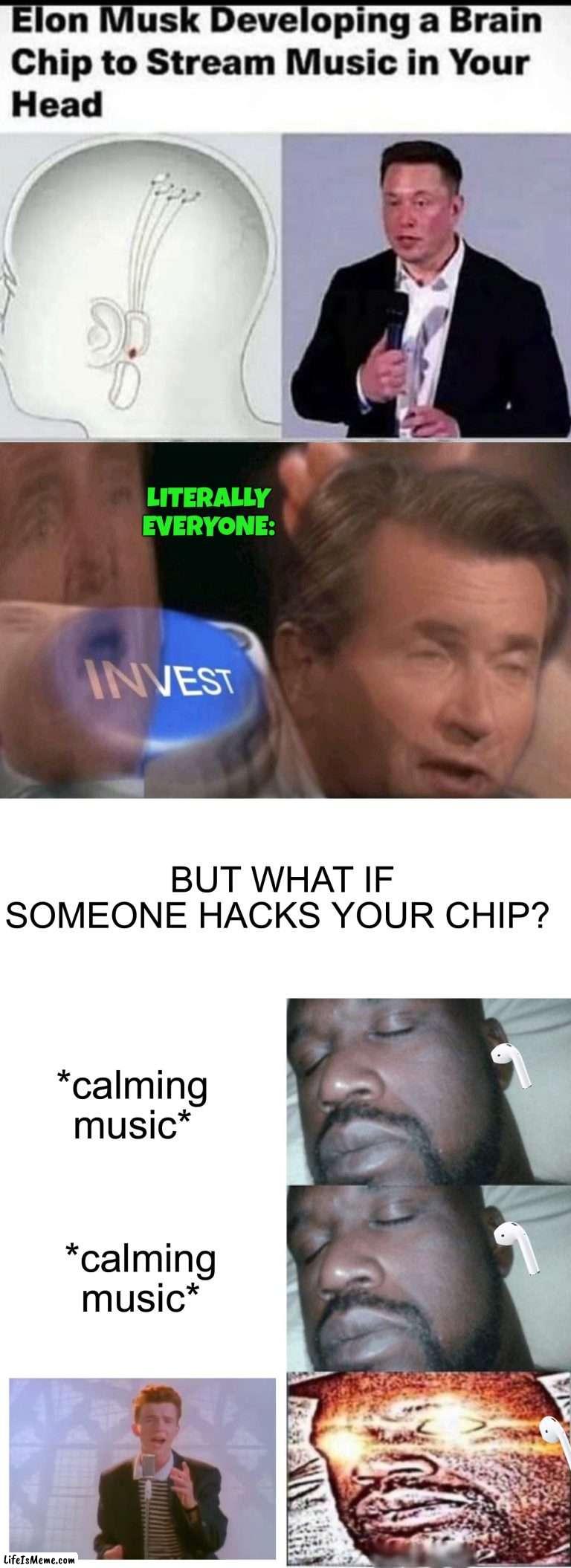 This meme took forever to make lol |  LITERALLY EVERYONE:; BUT WHAT IF SOMEONE HACKS YOUR CHIP? *calming music*; *calming music* | image tagged in invest,2 sleeping shaq 1 awake,memes,funny,airpod,rickroll | made w/ Lifeismeme meme maker