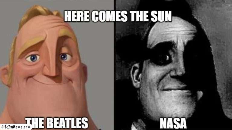 here comes the sun doo doo doo doo |  HERE COMES THE SUN; THE BEATLES; NASA | image tagged in traumatized mr incredible,nasa,the beatles,memes,dark humor | made w/ Lifeismeme meme maker