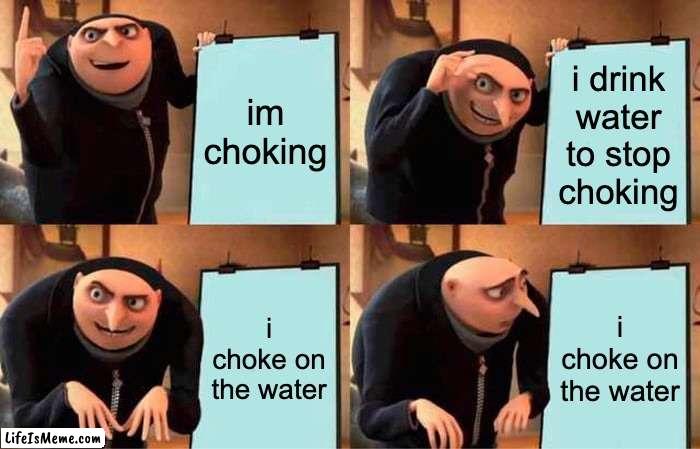 trying to stop choking |  im choking; i drink water to stop choking; i choke on the water; i choke on the water | image tagged in memes,gru's plan | made w/ Lifeismeme meme maker