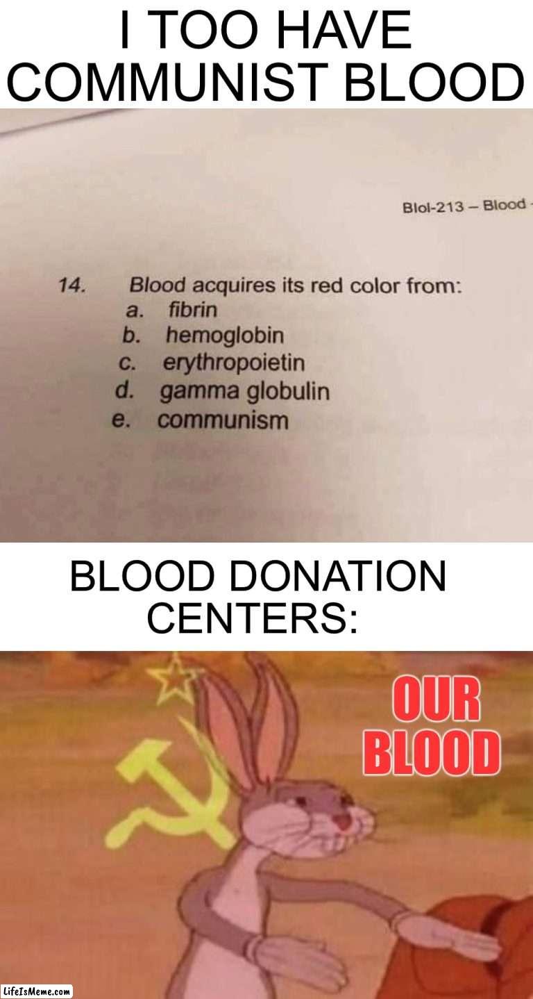 Our blood |  I TOO HAVE COMMUNIST BLOOD; BLOOD DONATION CENTERS:; OUR BLOOD | image tagged in our,memes,funny,blood,oop,wtf | made w/ Lifeismeme meme maker