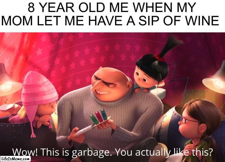 Alcohol is disgusting |  8 YEAR OLD ME WHEN MY MOM LET ME HAVE A SIP OF WINE | image tagged in wow this is garbage you actually like this,memes,funny,alcohol,wine,eww | made w/ Lifeismeme meme maker