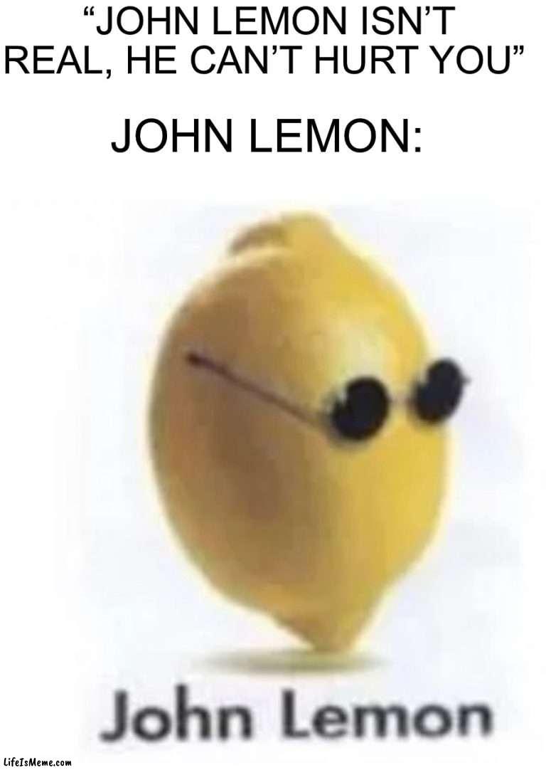 John Lennon |  “JOHN LEMON ISN’T REAL, HE CAN’T HURT YOU”; JOHN LEMON: | image tagged in memes,funny,john lennon,lemon,oop,wait what | made w/ Lifeismeme meme maker