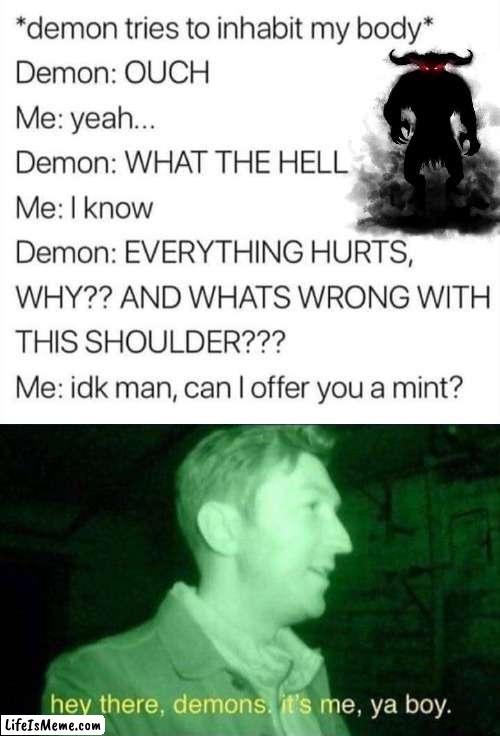 So much pain and it is not just physical. | image tagged in hey there demons it's me ya boy,demon,pain | made w/ Lifeismeme meme maker