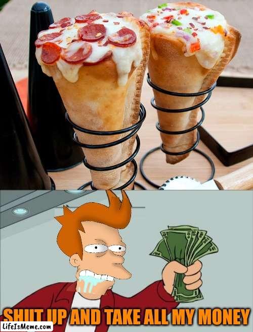 PIZZA, ICE CREAM STYLE! |  SHUT UP AND TAKE ALL MY MONEY | image tagged in memes,shut up and take my money fry,pizza,pizza time,ice cream | made w/ Lifeismeme meme maker