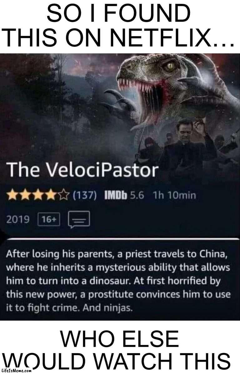 Yesss |  SO I FOUND THIS ON NETFLIX…; WHO ELSE WOULD WATCH THIS | image tagged in memes,funny,woah,velociraptor,movies,watch | made w/ Lifeismeme meme maker