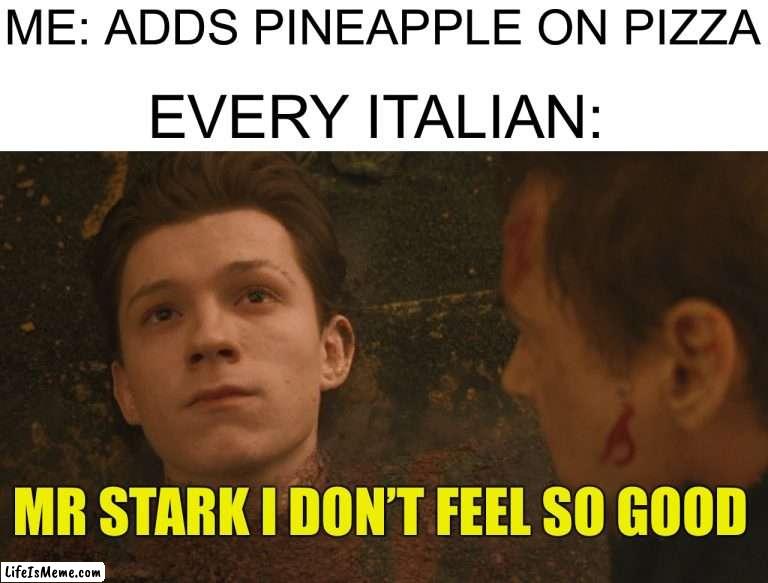 Pineapple does not belong in pizza |  ME: ADDS PINEAPPLE ON PIZZA; EVERY ITALIAN:; MR STARK I DON’T FEEL SO GOOD | image tagged in mr stark i don't feel so good,memes,funny,pizza,pineapple,eww | made w/ Lifeismeme meme maker