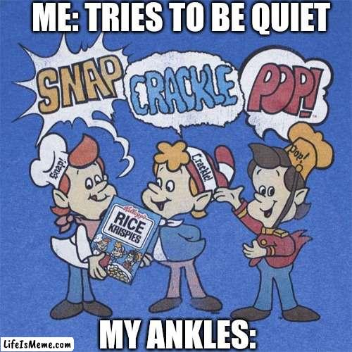 When it's 2:00 in the morning |  ME: TRIES TO BE QUIET; MY ANKLES: | image tagged in snap crackle pop | made w/ Lifeismeme meme maker