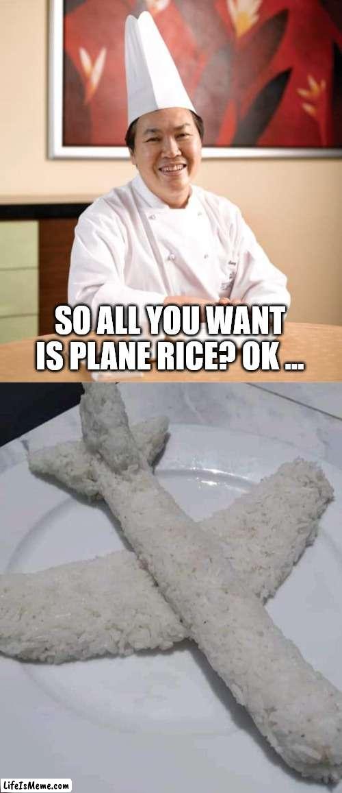 I meant Plain ... but this so much better! |  SO ALL YOU WANT IS PLANE RICE? OK ... | image tagged in chinese cook,plain white,rice,airplane,bad puns,dad joke | made w/ Lifeismeme meme maker