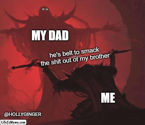 when your brother done some thing wrong |  MY DAD; he's belt to smack the shit out of my brother; ME; @HOLLYGINGER | image tagged in man giving sword to larger man | made w/ Lifeismeme meme maker