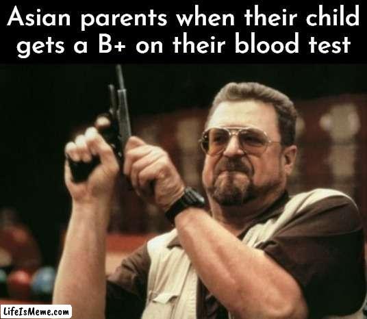 DEATH | Asian parents when their child
gets a B+ on their blood test | image tagged in memes,am i the only one around here,asian,blood,test | made w/ Lifeismeme meme maker