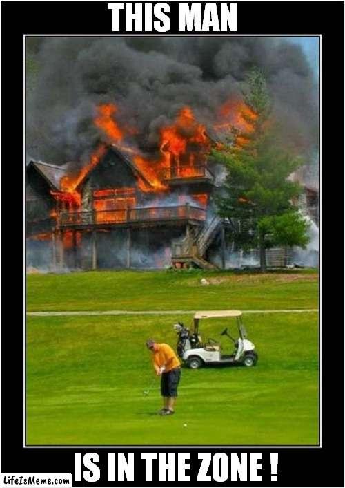 Apparently Golf Requires Total Concentration ! |  THIS MAN; IS IN THE ZONE ! | image tagged in fun,golf,burning,building | made w/ Lifeismeme meme maker