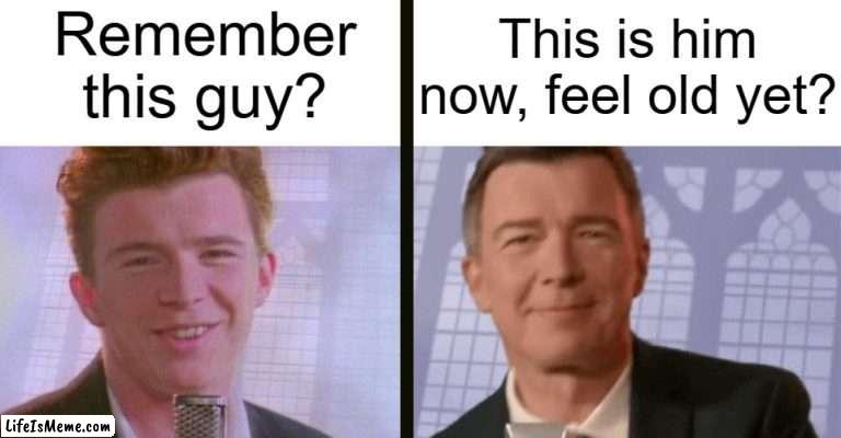 Time flies |  Remember this guy? This is him now, feel old yet? | image tagged in rick astley,memes,old,feel old yet,never gonna give you up,remastered | made w/ Lifeismeme meme maker