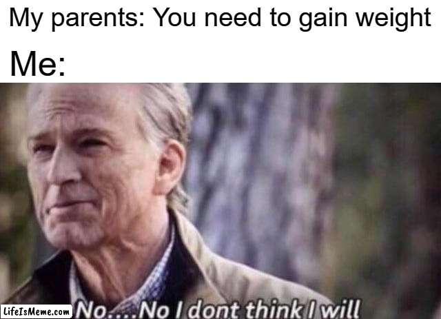 Weight Gaining |  My parents: You need to gain weight; Me: | image tagged in no i don't think i will,weight gain,fun,relatable | made w/ Lifeismeme meme maker