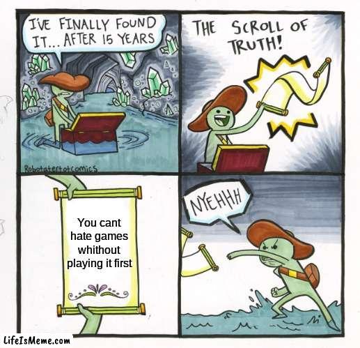 My friend made this on my account |  You cant hate games whithout playing it first | image tagged in memes,the scroll of truth | made w/ Lifeismeme meme maker