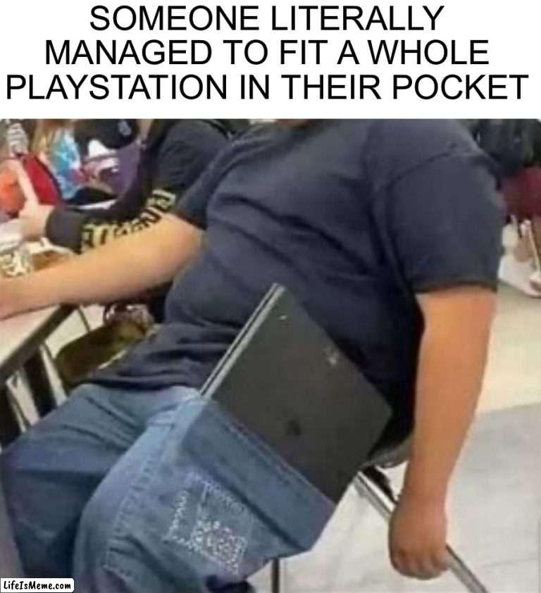 How tf |  SOMEONE LITERALLY MANAGED TO FIT A WHOLE PLAYSTATION IN THEIR POCKET | image tagged in memes,funny,woah,wtf,playstation,oop | made w/ Lifeismeme meme maker