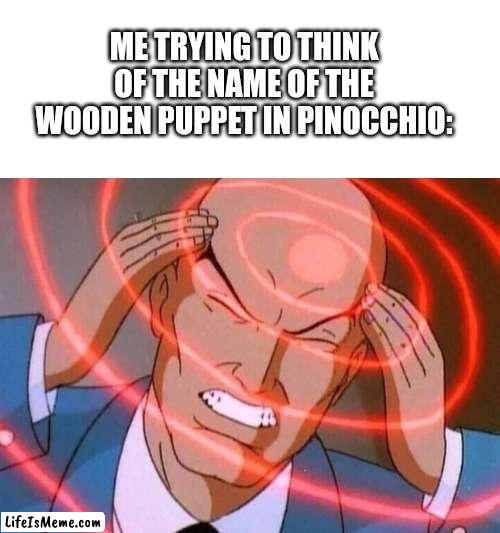 Trying to remember |  ME TRYING TO THINK OF THE NAME OF THE WOODEN PUPPET IN PINOCCHIO: | image tagged in trying to remember | made w/ Lifeismeme meme maker