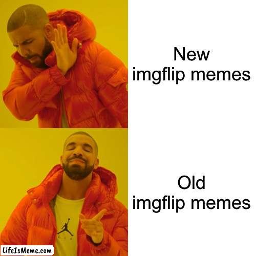 Image flip mems |  New imgflip memes; Old imgflip memes | image tagged in memes,drake hotline bling | made w/ Lifeismeme meme maker