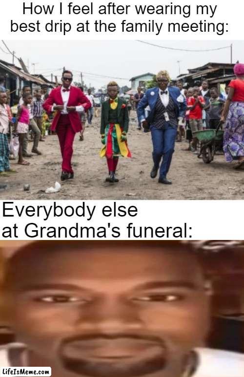 Sorry Grandma |  How I feel after wearing my best drip at the family meeting:; Everybody else at Grandma's funeral: | image tagged in kanye west staring,funeral | made w/ Lifeismeme meme maker