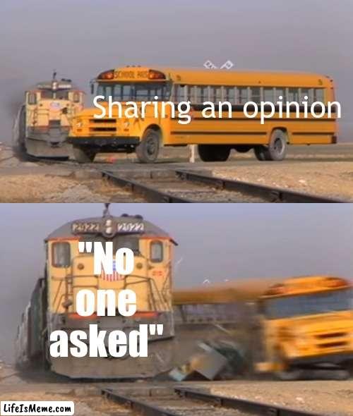 bruh -_- |  Sharing an opinion; "No one asked" | image tagged in a train hitting a school bus | made w/ Lifeismeme meme maker