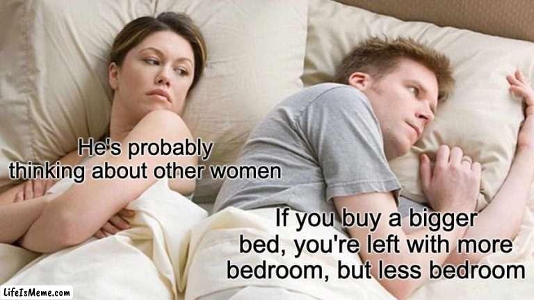 Bedroom |  He's probably thinking about other women; If you buy a bigger bed, you're left with more bedroom, but less bedroom | image tagged in memes,i bet he's thinking about other women | made w/ Lifeismeme meme maker