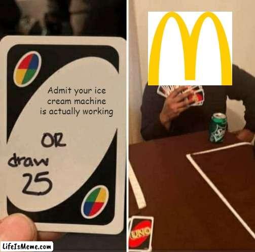Will they? |  Admit your ice cream machine is actually working | image tagged in memes,uno draw 25 cards,mcdonald's,uno | made w/ Lifeismeme meme maker