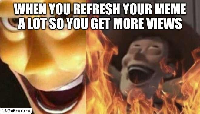I never did this |  WHEN YOU REFRESH YOUR MEME A LOT SO YOU GET MORE VIEWS | image tagged in satanic woody no spacing | made w/ Lifeismeme meme maker