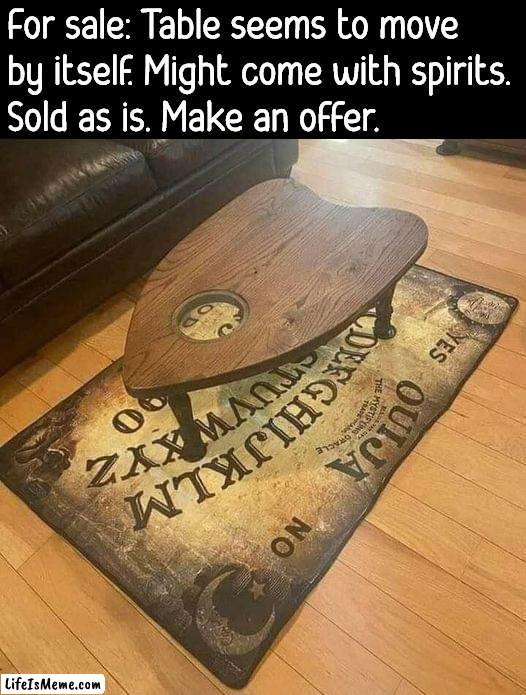 Carpet is also included |  For sale: Table seems to move 
by itself. Might come with spirits. 
Sold as is. Make an offer. | image tagged in ouija board,for sale,spooky,spirit | made w/ Lifeismeme meme maker