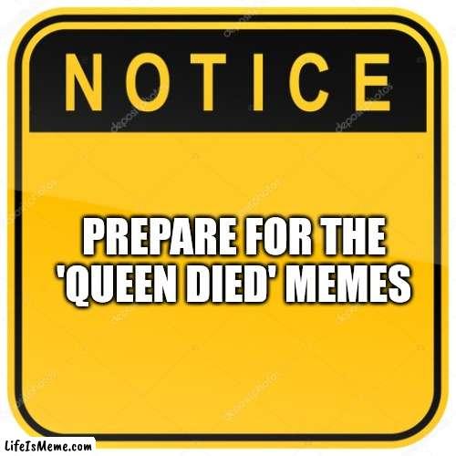 Notice Sign |  PREPARE FOR THE 'QUEEN DIED' MEMES | image tagged in notice sign,queen elizabeth | made w/ Lifeismeme meme maker