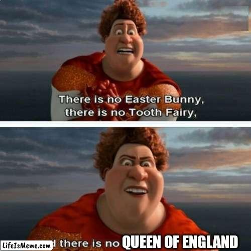 It's TRUE now! |  QUEEN OF ENGLAND | image tagged in tighten megamind there is no easter bunny | made w/ Lifeismeme meme maker